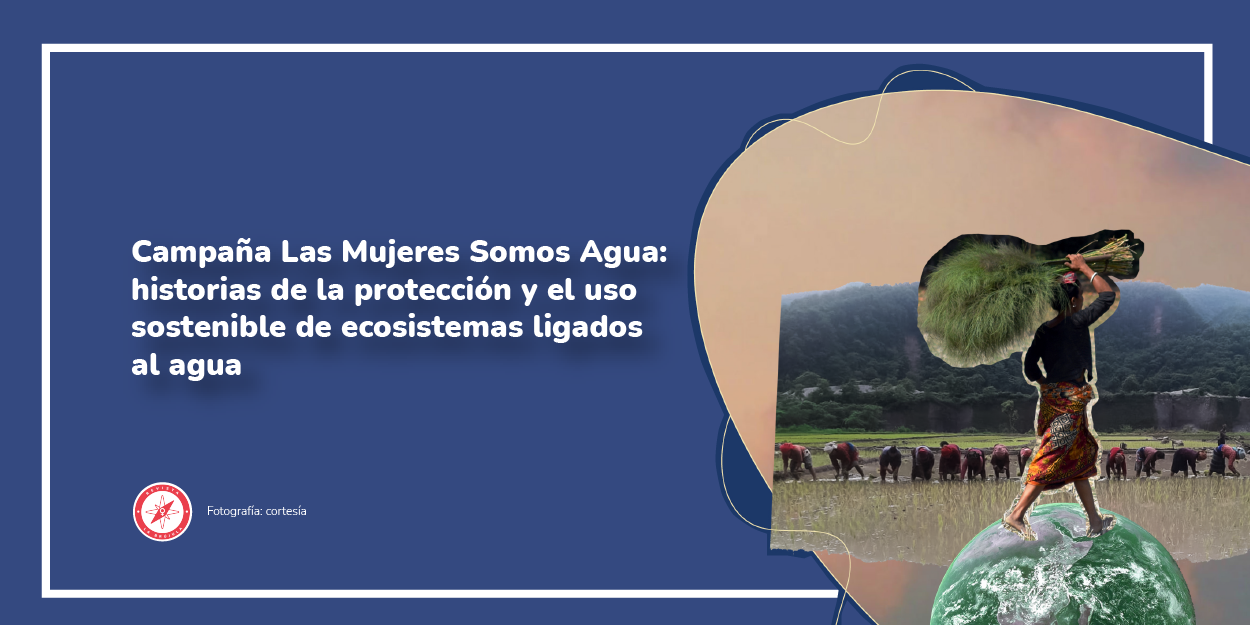 Campaña Las Mujeres Somos Agua: historias de la protección y el uso ...